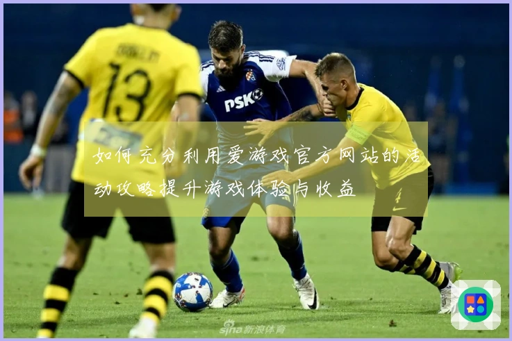 如何充分利用爱游戏官方网站的活动攻略提升游戏体验与收益